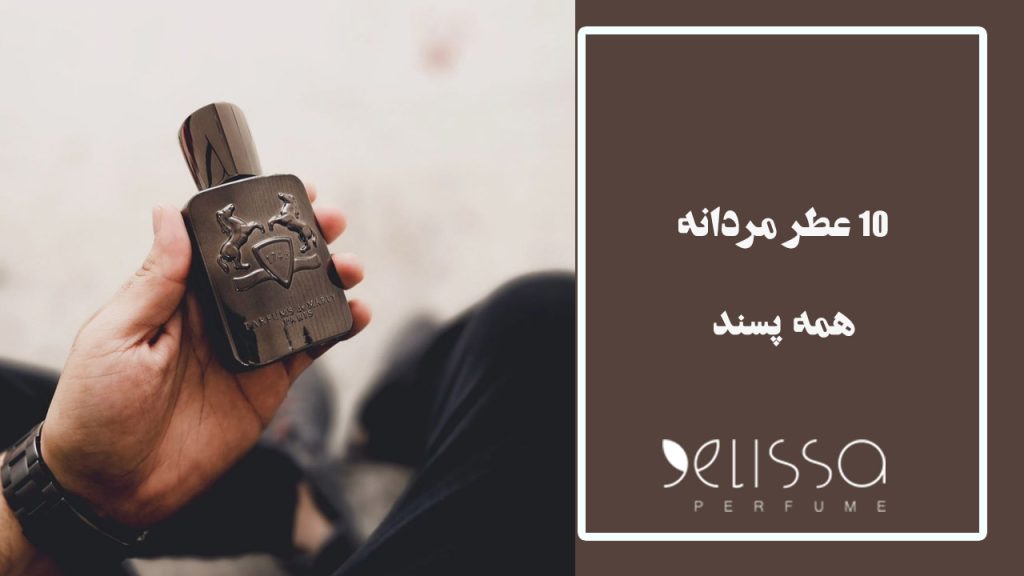 ۱۰ عطر مردانه همه پسند (انتخاب بی‌ریسک)
