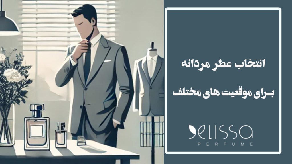 انتخاب بهترین عطر مردانه برای موقعیت های مختلف (کاری، رسمی، روزمره)