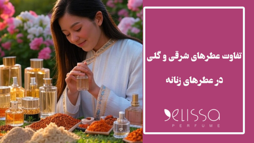 تفاوت عطر های شرقی و گلی در ادکلن های زنانه
