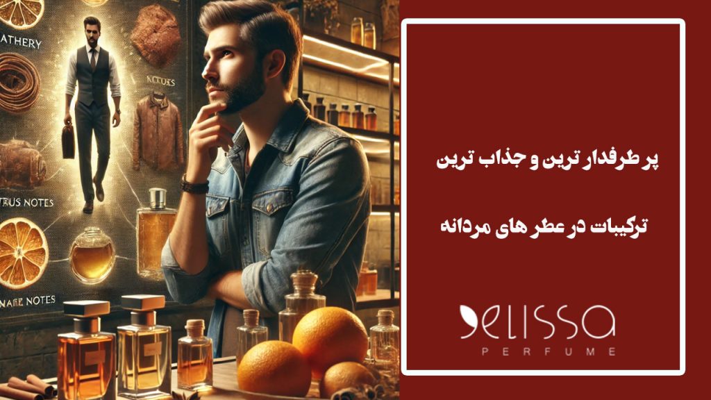 پر طرفدار ترین و جذاب ترین ترکیبات در عطر های مردانه