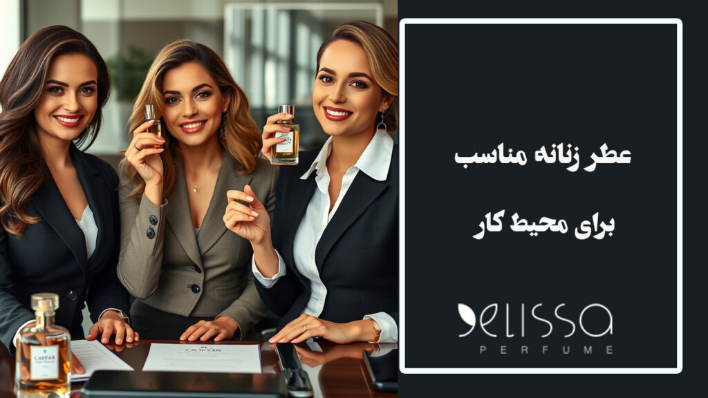 چگونه عطر زنانه مناسب برای محیط کار انتخاب کنیم؟