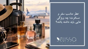 عطر مناسب سفر و مسافرت؛ چه ویژگی هایی باید داشته باشد؟